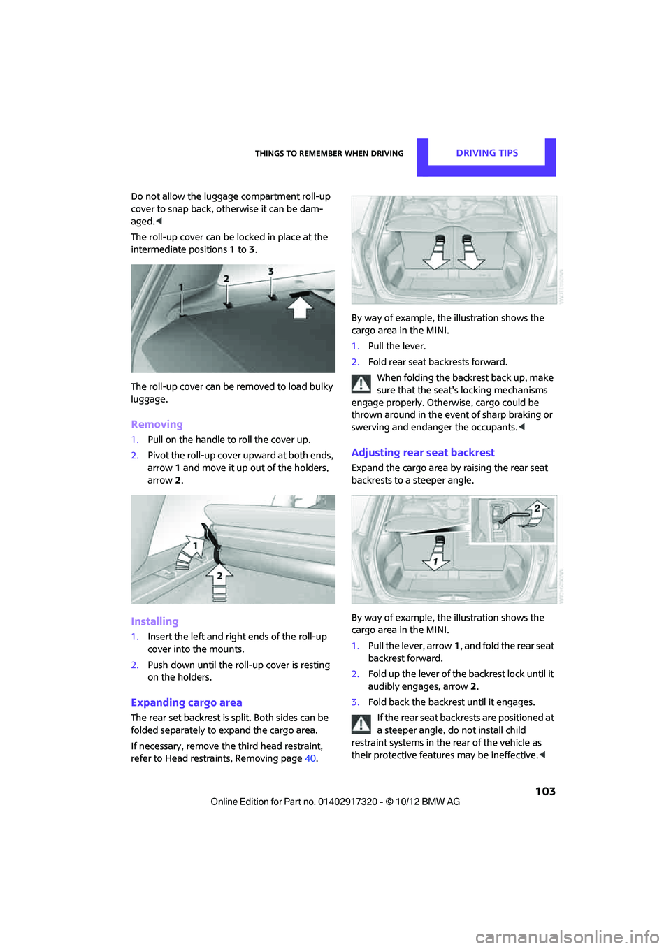 MINI COOPER 2013  Owners Manual Things to remember when drivingDRIVING TIPS
 103
Do not allow the luggage compartment roll-up 
cover to snap back, otherwise it can be dam-
aged. <
The roll-up cover can be locked in place at the 
int