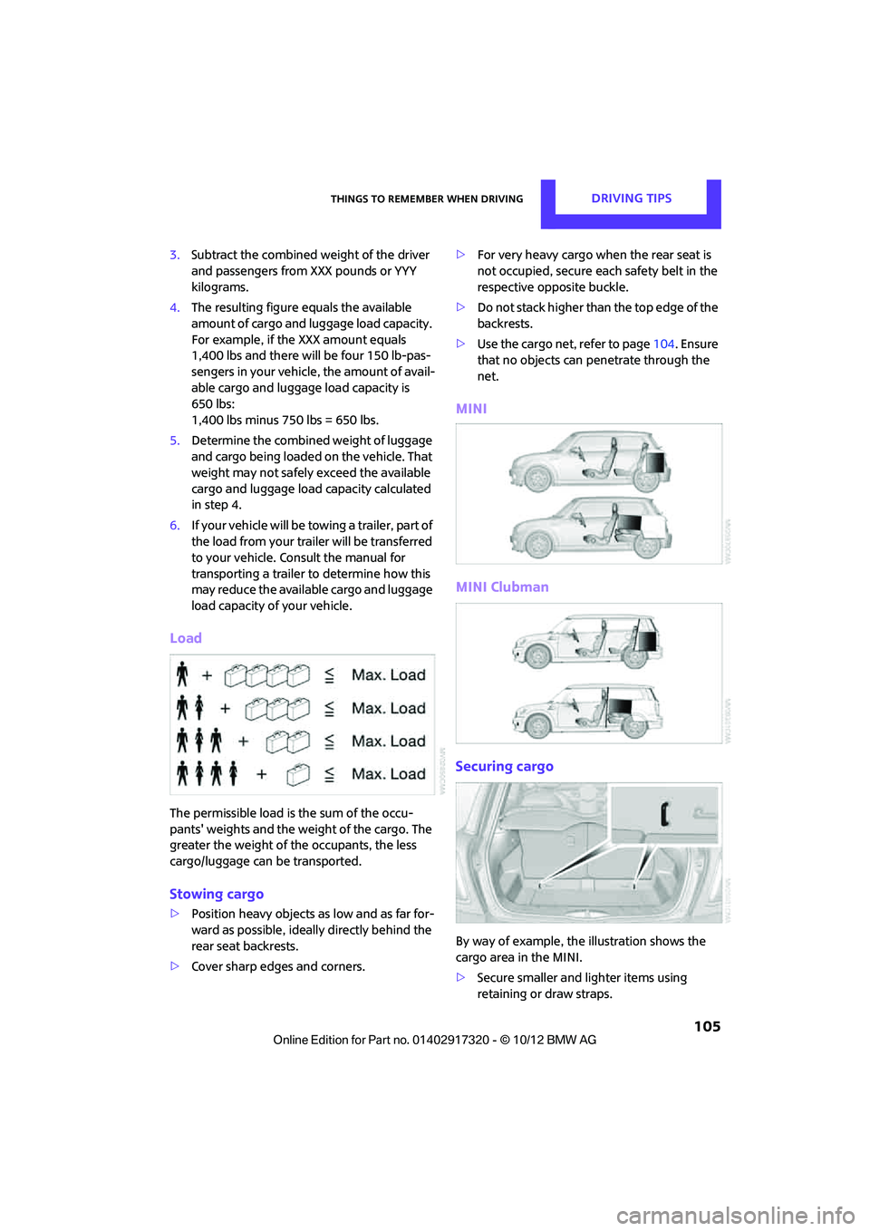 MINI COOPER 2013 Owners Manual Things to remember when drivingDRIVING TIPS
105
3.Subtract the combined weight of the driver
and passengers from XXX pounds or YYY
kilograms.
4. The resulting figure equals the available
amount of MINI COOPER 2013 Owners Manual Things to remember when drivingDRIVING TIPS
105
3.Subtract the combined weight of the driver
and passengers from XXX pounds or YYY
kilograms.
4. The resulting figure equals the available
amount of