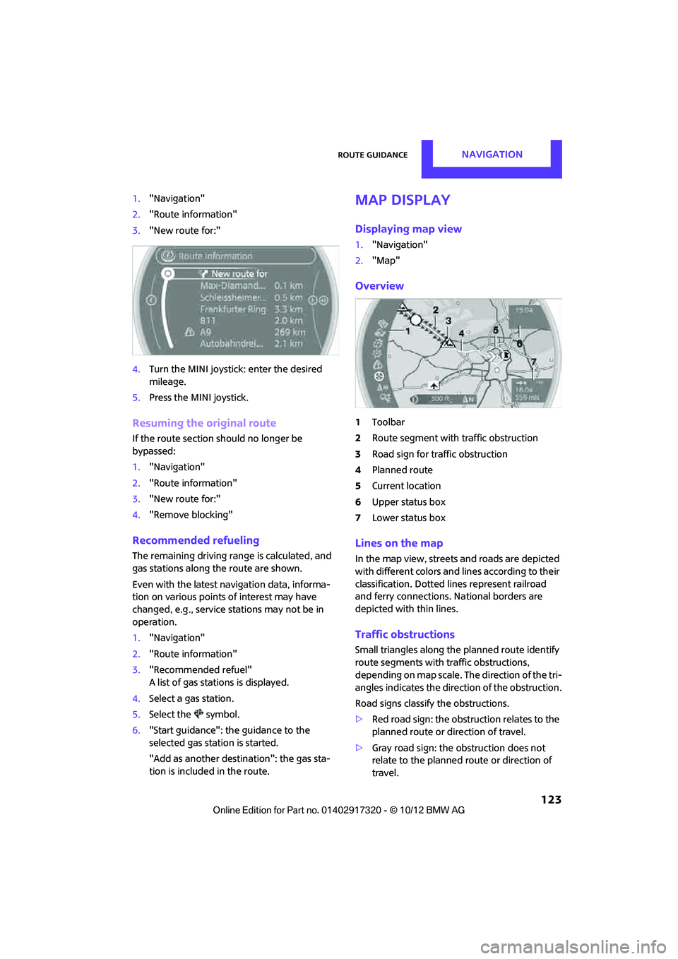 MINI COOPER 2013 Workshop Manual Route guidanceNAVIGATION
123
1."Navigation"
2. "Route information"
3. "New route for:"
4. Turn the MINI joystick: enter the desired
mileage.
5. Press the MINI joystick.
Resuming the original route
I MINI COOPER 2013 Workshop Manual Route guidanceNAVIGATION
123
1."Navigation"
2. "Route information"
3. "New route for:"
4. Turn the MINI joystick: enter the desired
mileage.
5. Press the MINI joystick.
Resuming the original route
I