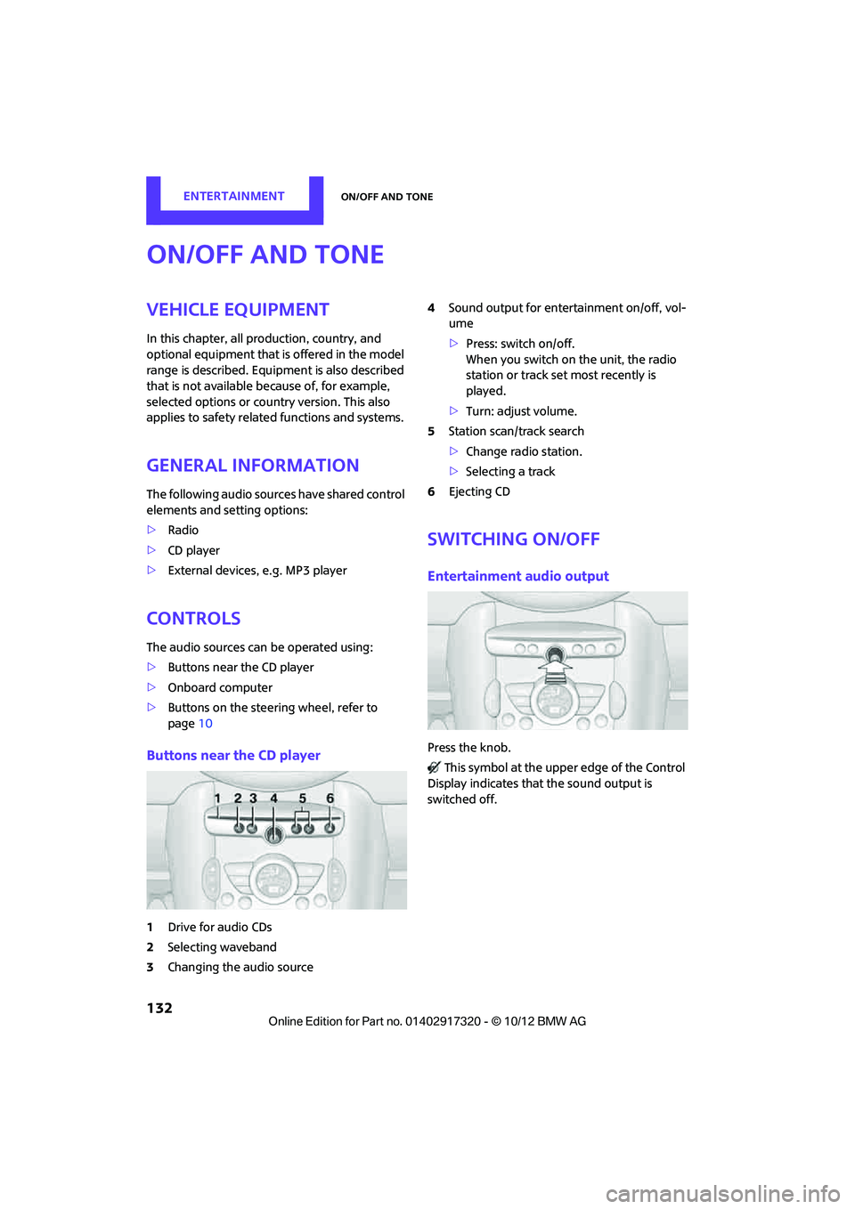 MINI COOPER 2013  Owners Manual ENTERTAINMENTOn/off and tone
132
On/off and tone
Vehicle equipment
In this chapter, all production, country, and 
optional equipment that is offered in the model 
range is described. Equipment is also