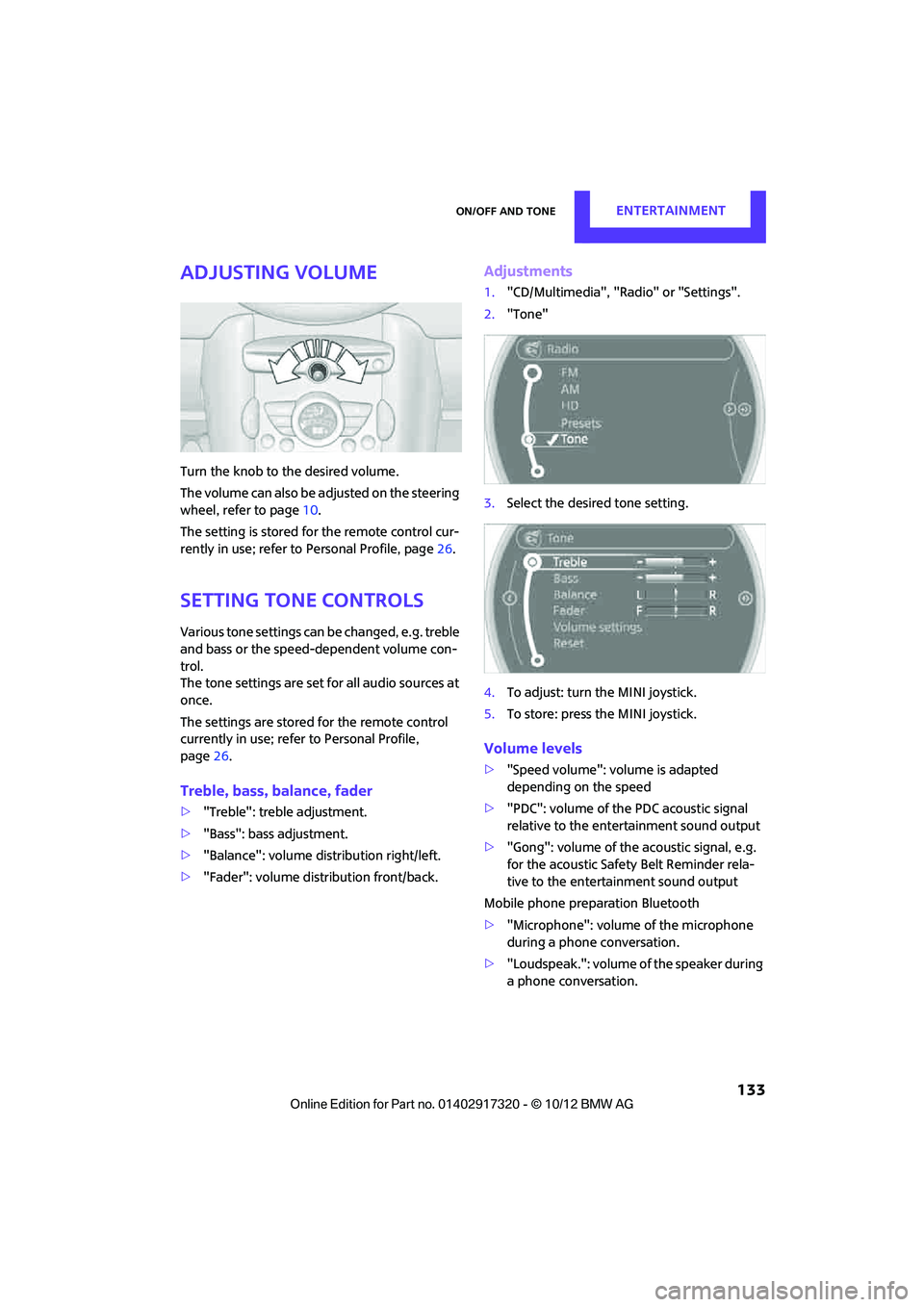 MINI COOPER 2013  Owners Manual On/off and toneENTERTAINMENT
 133
Adjusting volume
Turn the knob to the desired volume.
The volume can also be adjusted on the steering 
wheel, refer to page10.
The setting is stored for the remote co