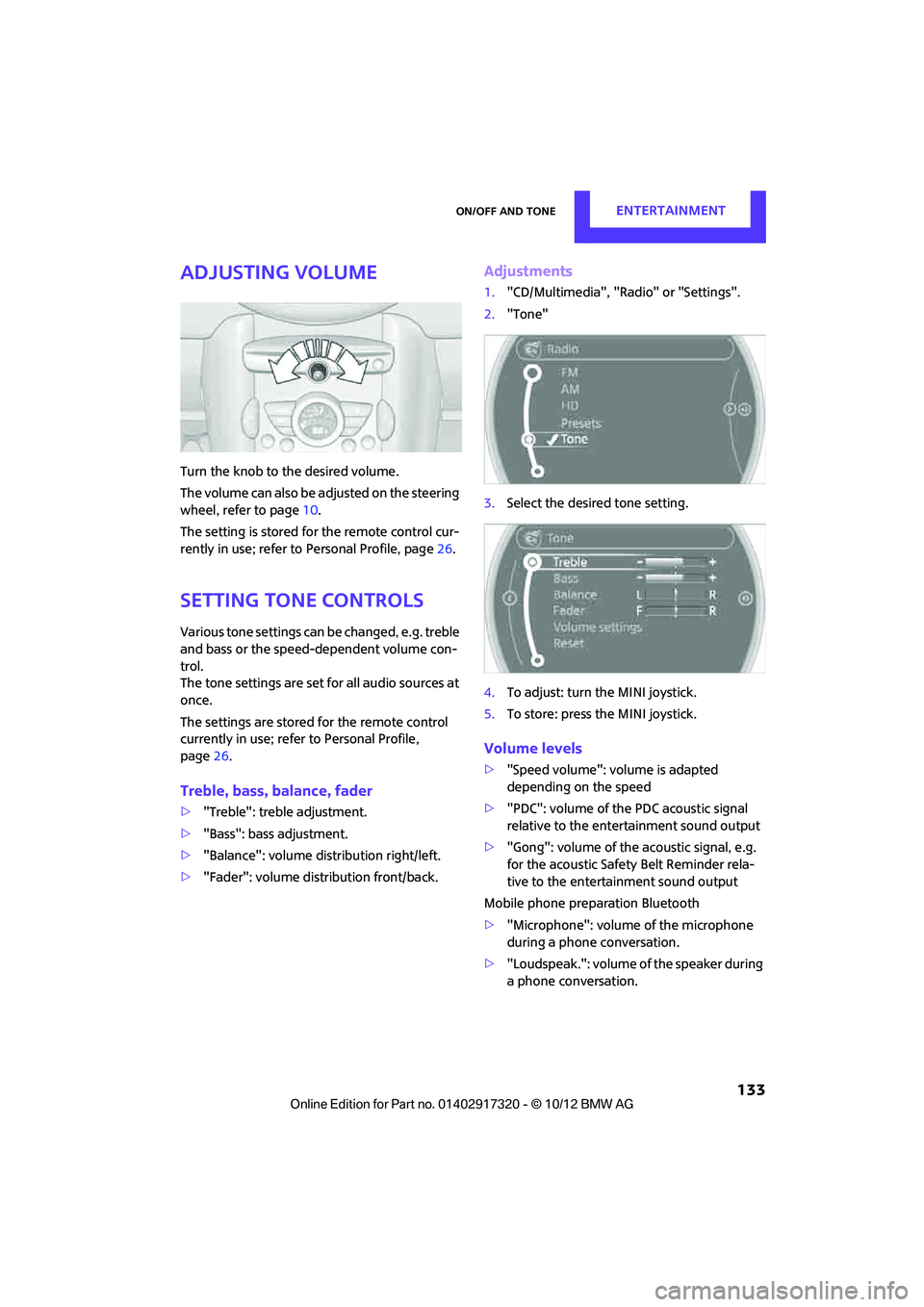 MINI COOPER 2013 Owners Manual On/off and toneENTERTAINMENT
133
Adjusting volume
Turn the knob to the desired volume.
The volume can also be adjusted on the steering
wheel, refer to page10.
The setting is stored for the remote co MINI COOPER 2013 Owners Manual On/off and toneENTERTAINMENT
133
Adjusting volume
Turn the knob to the desired volume.
The volume can also be adjusted on the steering
wheel, refer to page10.
The setting is stored for the remote co