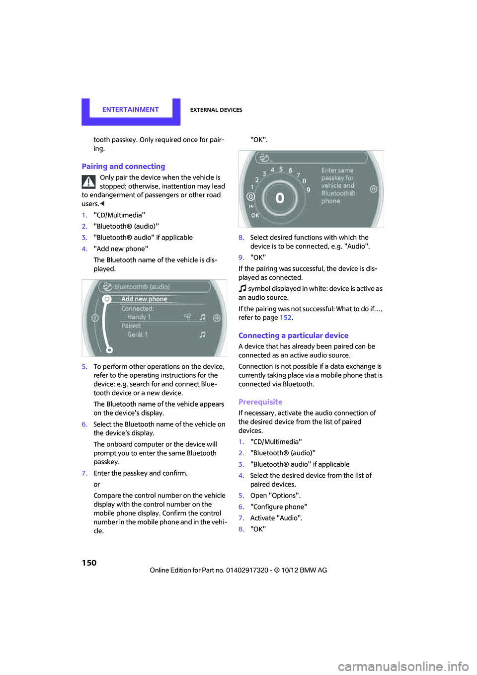 MINI COOPER 2013  Owners Manual ENTERTAINMENTExternal devices
150
tooth passkey. Only required once for pair-
ing.
Pairing and connecting
Only pair the device when the vehicle is 
stopped; otherwise, inattention may lead 
to endange