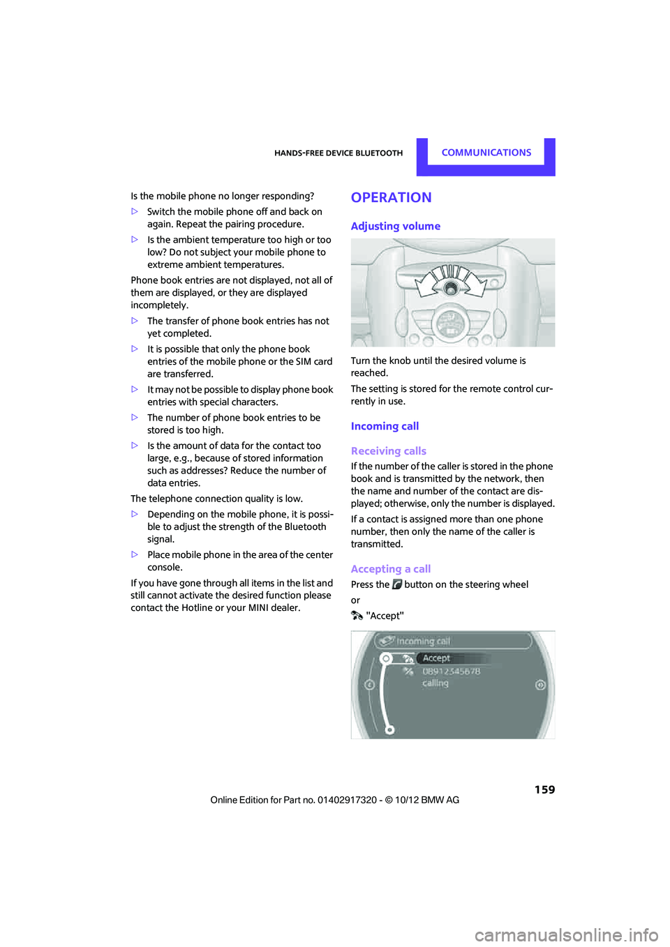 MINI COOPER 2013  Owners Manual Hands-free device BluetoothCOMMUNICATIONS
 159
Is the mobile phone no longer responding?
>Switch the mobile ph one off and back on 
again. Repeat the pairing procedure.
> Is the ambient temperature to
