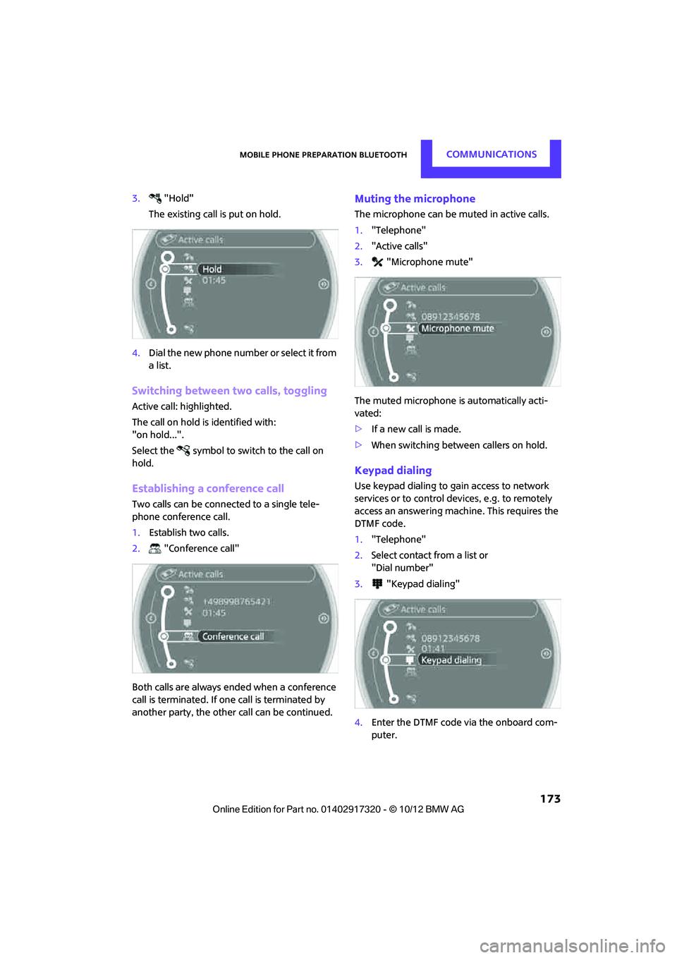 MINI COOPER 2013  Owners Manual Mobile phone preparation BluetoothCOMMUNICATIONS
 173
3."Hold"
The existing call is put on hold.
4. Dial the new phone number or select it from 
a list.
Switching between two calls, toggling
Active ca
