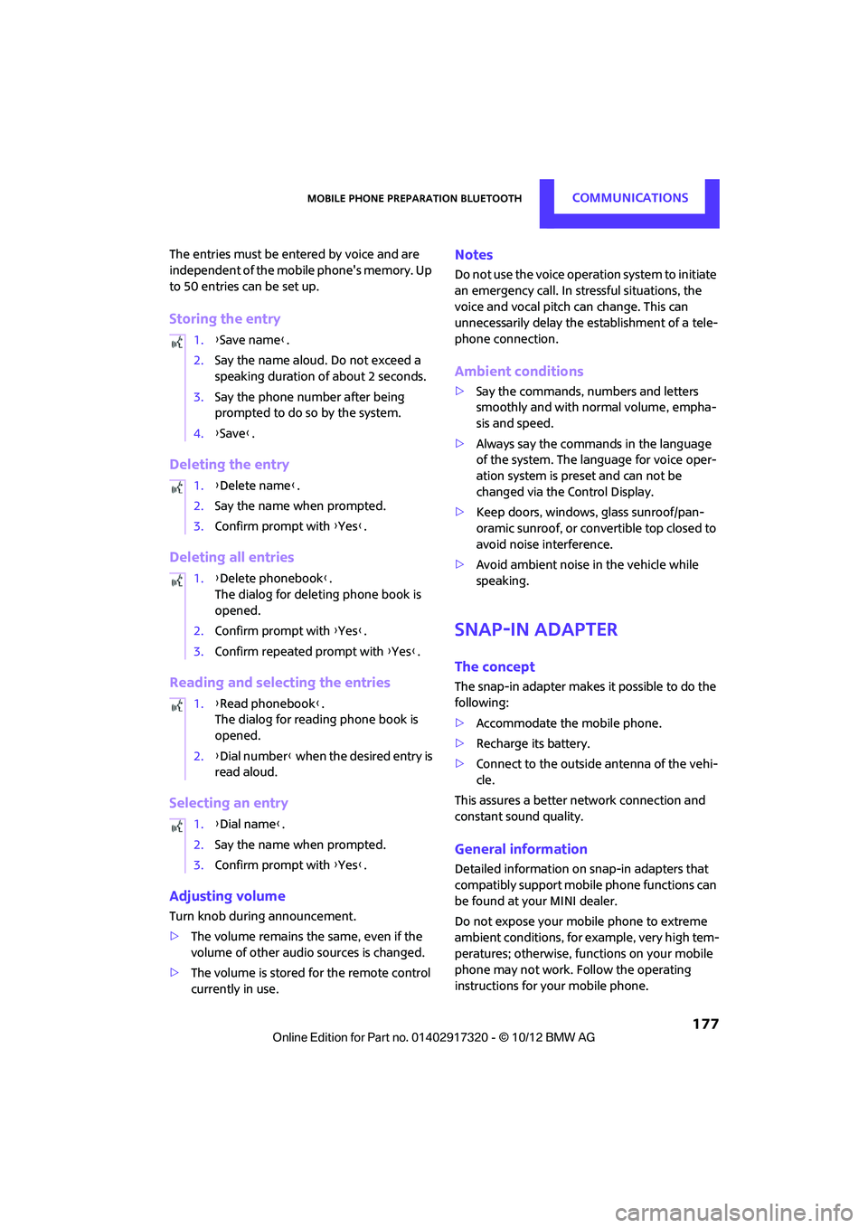 MINI COOPER 2013  Owners Manual Mobile phone preparation BluetoothCOMMUNICATIONS
 177
The entries must be entered by voice and are 
independent of the mobile phones memory. Up 
to 50 entries can be set up.
Storing the entry
Deletin