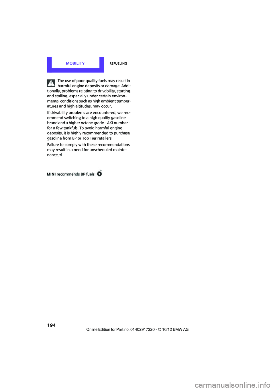 MINI COOPER 2013 Service Manual MOBILITYRefueling
194
The use of poor quality fuels may result in 
harmful engine deposits or damage. Addi-
tionally, problems relating  to drivability, starting 
and stalling, especially under certai