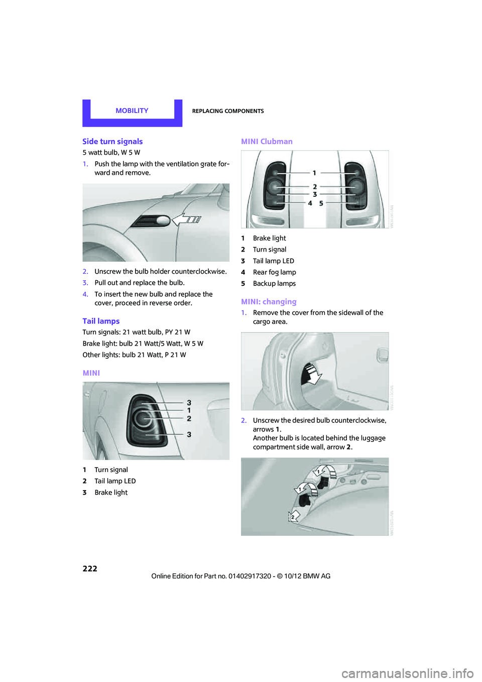 MINI COOPER 2013  Owners Manual MOBILITYReplacing components
222
Side turn signals
5 watt bulb, W 5 W
1.Push the lamp with the ventilation grate for-
ward and remove.
2. Unscrew the bulb holder counterclockwise.
3. Pull out and repl