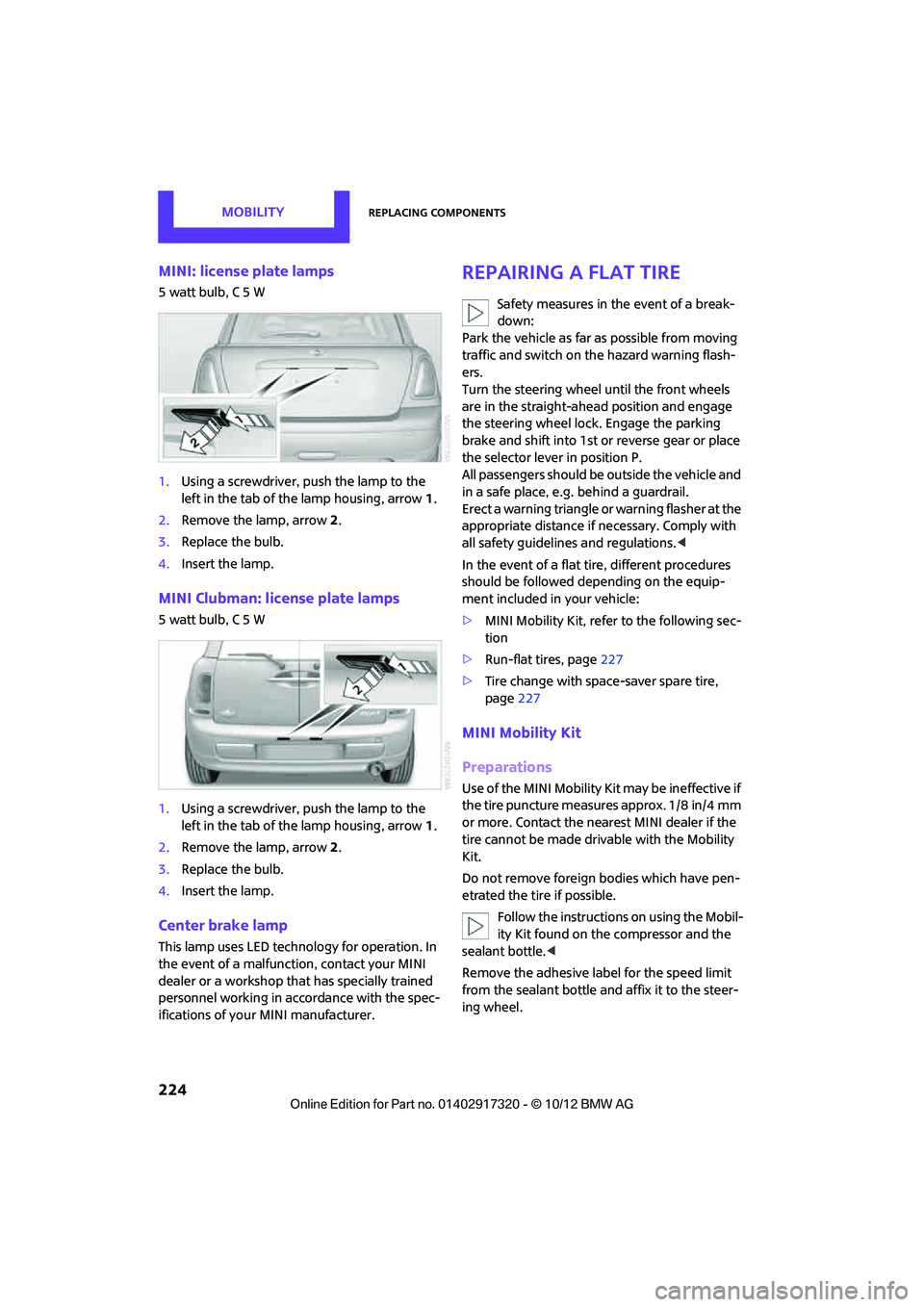 MINI COOPER 2013  Owners Manual MOBILITYReplacing components
224
MINI: license plate lamps
5 watt bulb, C 5 W
1.Using a screwdriver, push the lamp to the 
left in the tab of the lamp housing, arrow 1.
2. Remove the lamp, arrow  2.
3