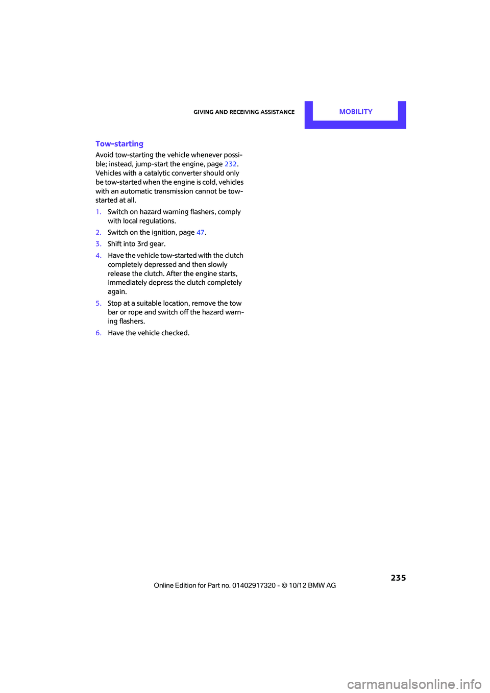 MINI COOPER 2013 User Guide Giving and receiving assistanceMOBILITY
235
Tow-starting
Avoid tow-starting the vehicle whenever possi-
ble; instead, jump-start the engine, page 232.
Vehicles with a catalytic converter should only MINI COOPER 2013 User Guide Giving and receiving assistanceMOBILITY
235
Tow-starting
Avoid tow-starting the vehicle whenever possi-
ble; instead, jump-start the engine, page 232.
Vehicles with a catalytic converter should only