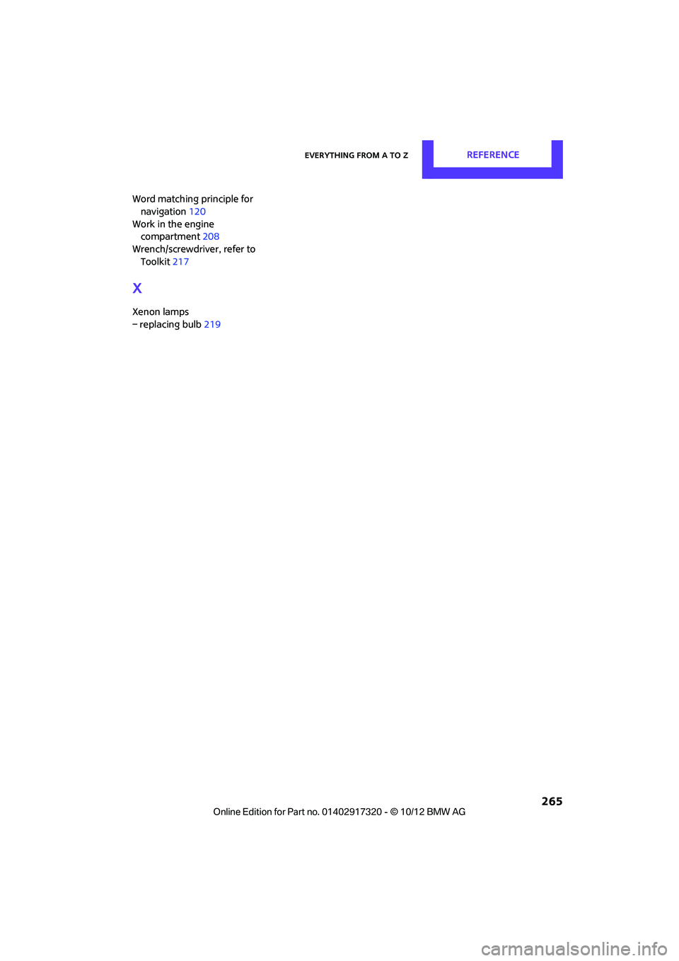 MINI COOPER 2013 Repair Manual Everything from A to ZREFERENCE
265
Word matching principle for navigation 120
Work in the engine compartment 208
Wrench/screwdriver, refer to Toolkit 217
X
Xenon lamps
– replacing bulb 219
0032 MINI COOPER 2013 Repair Manual Everything from A to ZREFERENCE
265
Word matching principle for navigation 120
Work in the engine compartment 208
Wrench/screwdriver, refer to Toolkit 217
X
Xenon lamps
– replacing bulb 219
0032