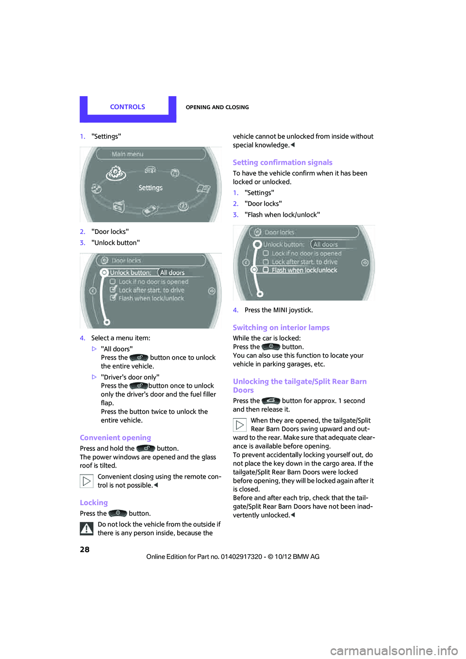 MINI COOPER 2013 Owners Manual CONTROLSOpening and closing
28
1."Settings"
2. "Door locks"
3. "Unlock button"
4. Select a menu item:
>"All doors"
Press the button once to unlock
the entire vehicle.
> "Drivers door only"
Press the MINI COOPER 2013 Owners Manual CONTROLSOpening and closing
28
1."Settings"
2. "Door locks"
3. "Unlock button"
4. Select a menu item:
>"All doors"
Press the button once to unlock
the entire vehicle.
> "Drivers door only"
Press the