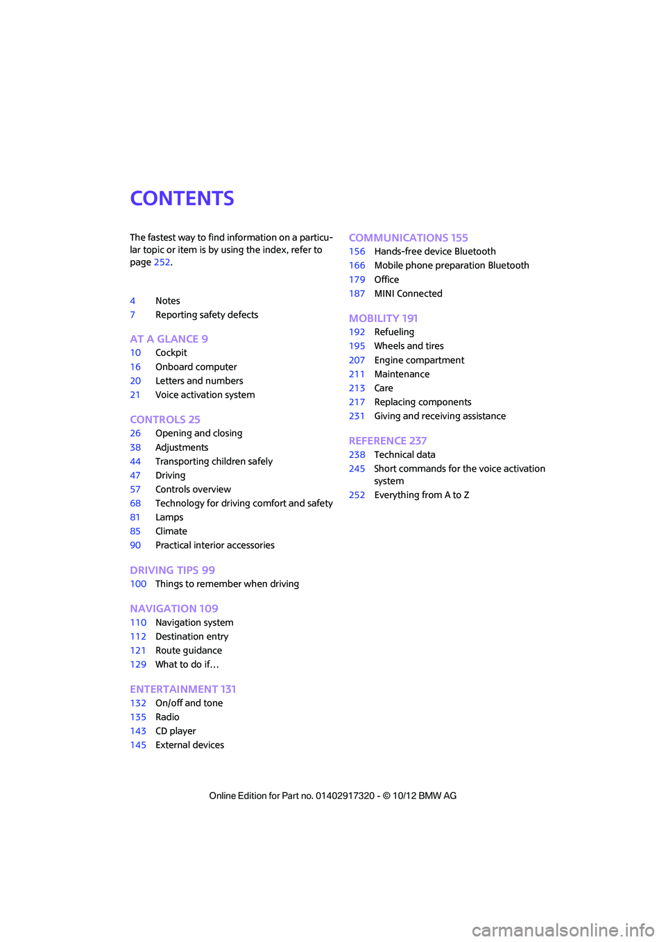 MINI COOPER 2013  Owners Manual Contents
The fastest way to find information on a particu-
lar topic or item is by using the index, refer to 
page252.
4 Notes
7 Reporting safety defects
AT A GLANCE 9
10Cockpit
16 Onboard computer
20