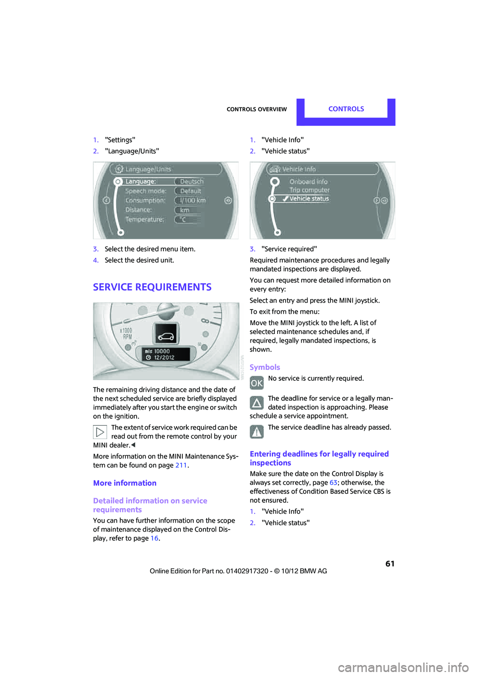 MINI COOPER 2013 Owners Manual Controls overviewCONTROLS
61
1."Settings"
2. "Language/Units"
3. Select the desired menu item.
4. Select the desired unit.
Service requirements
The remaining driving dist ance and the date of
the ne MINI COOPER 2013 Owners Manual Controls overviewCONTROLS
61
1."Settings"
2. "Language/Units"
3. Select the desired menu item.
4. Select the desired unit.
Service requirements
The remaining driving dist ance and the date of
the ne