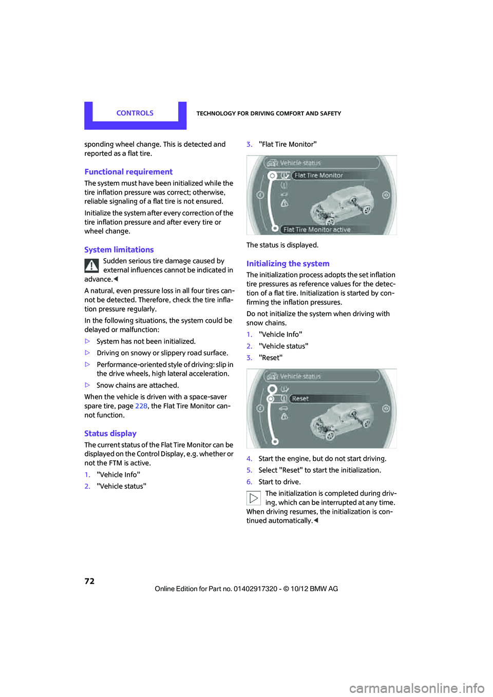 MINI COOPER 2013  Owners Manual CONTROLSTechnology for driving comfort and safety
72
sponding wheel change. This is detected and 
reported as a flat tire.
Functional requirement
The system must have been initialized while the 
tire 