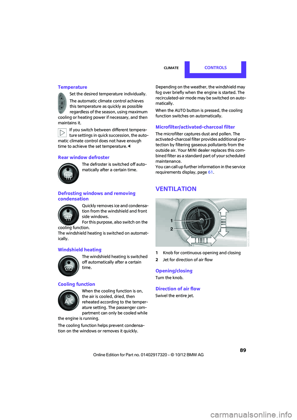 MINI COOPER 2013 Service Manual ClimateCONTROLS
89
Temperature
Set the desired temperature individually.
The automatic climate control achieves
this temperature as quickly as possible
regardless of the season, using maximum
cool MINI COOPER 2013 Service Manual ClimateCONTROLS
89
Temperature
Set the desired temperature individually.
The automatic climate control achieves
this temperature as quickly as possible
regardless of the season, using maximum
cool