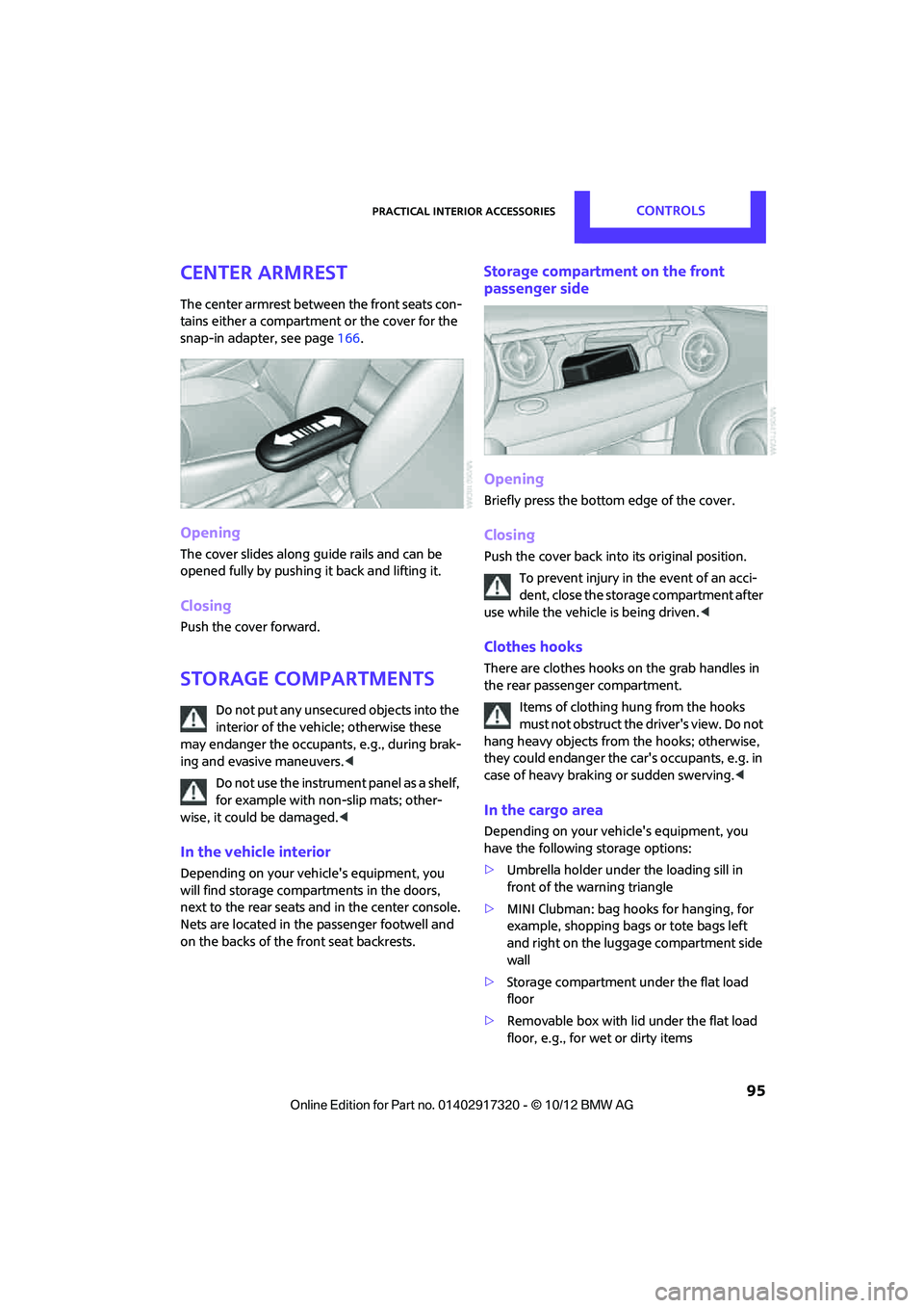 MINI COOPER 2013  Owners Manual Practical interior accessoriesCONTROLS
 95
Center armrest
The center armrest between the front seats con-
tains either a compartment or the cover for the 
snap-in adapter, see page166.
Opening
The cov