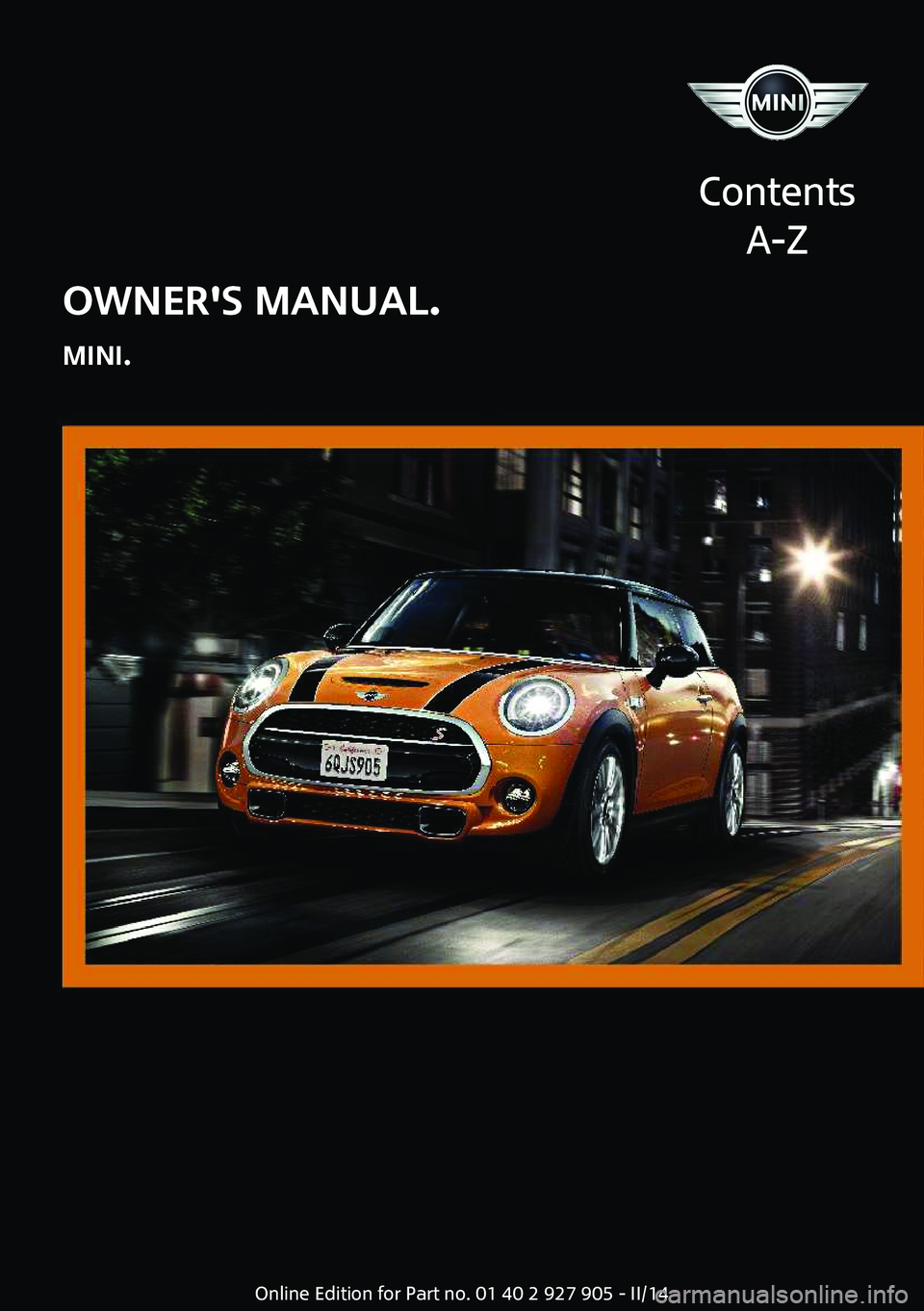 MINI COOPER 2014  Owners Manual OWNER'S MANUAL.
MINI.
Contents A-ZOnline Edition for Part no. 01 40 2 927 905 - II/14  