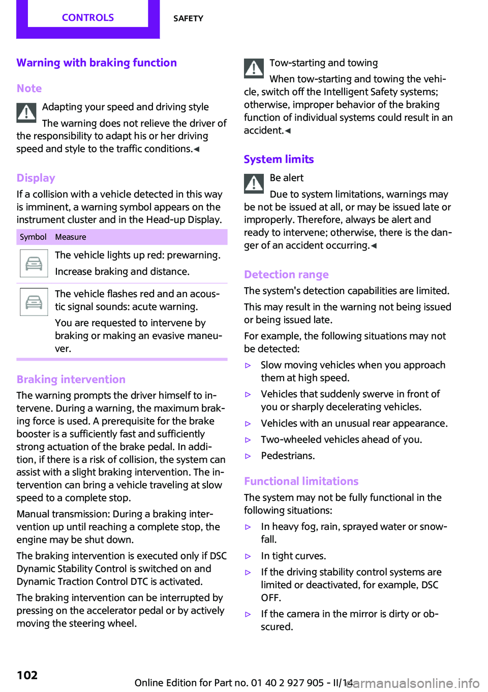 MINI COOPER 2014  Owners Manual Warning with braking function
Note Adapting your speed and driving style
The warning does not relieve the driver of
the responsibility to adapt his or her driving
speed and style to the traffic condit