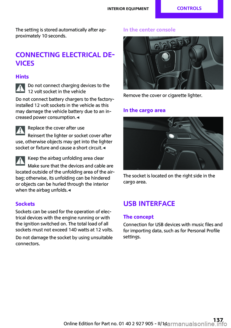 MINI COOPER 2014 Service Manual The setting is stored automatically after ap‐
proximately 10 seconds.
Connecting electrical de‐
vices
Hints Do not connect charging devices to the
12 volt socket in the vehicle
Do not connect batt MINI COOPER 2014 Service Manual The setting is stored automatically after ap‐
proximately 10 seconds.
Connecting electrical de‐
vices
Hints Do not connect charging devices to the
12 volt socket in the vehicle
Do not connect batt