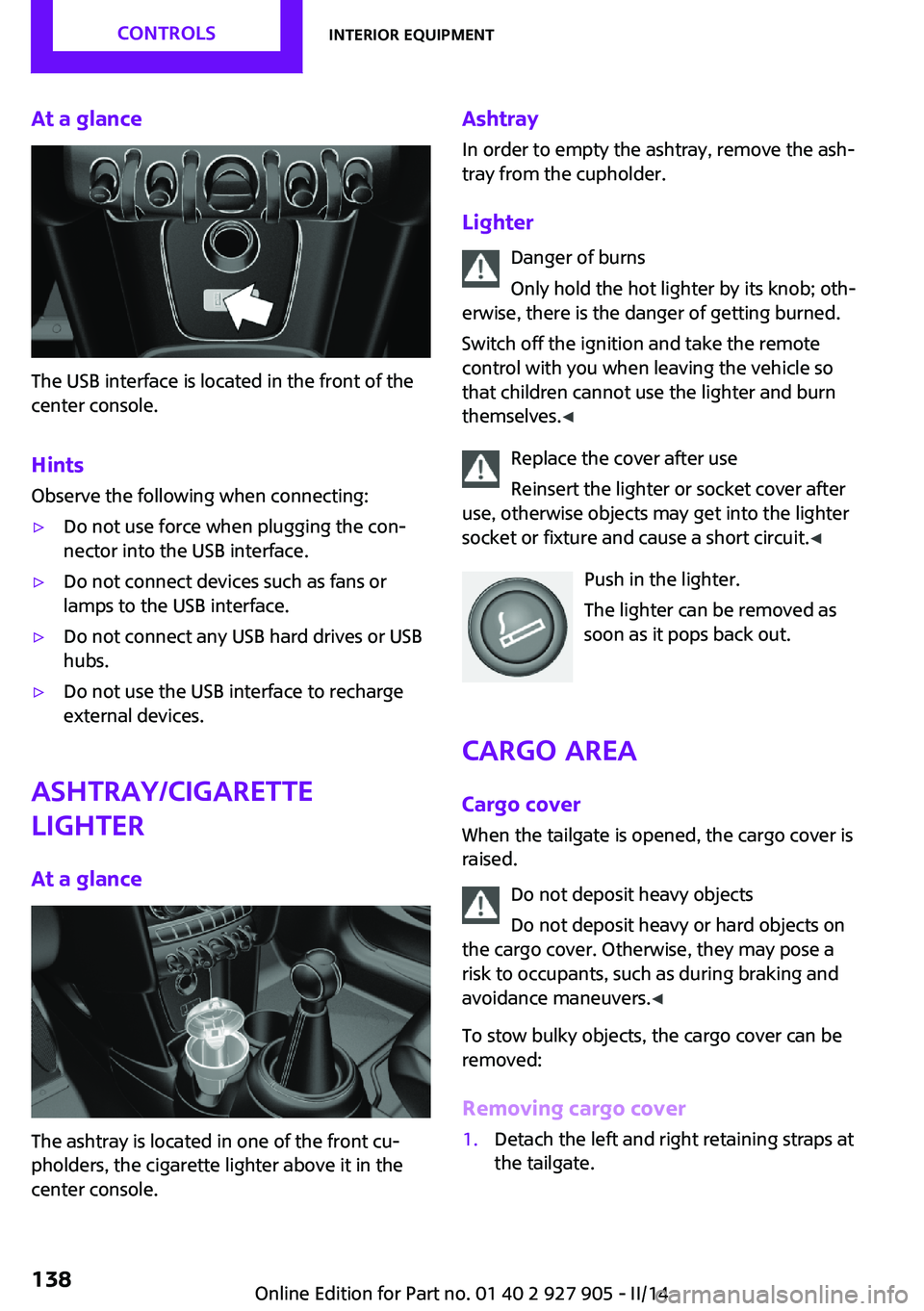 MINI COOPER 2014  Owners Manual At a glance
The USB interface is located in the front of the
center console.
Hints Observe the following when connecting:
▷Do not use force when plugging the con‐
nector into the USB interface.▷