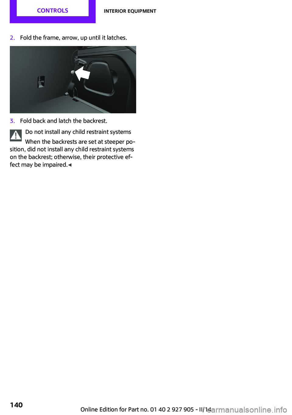 MINI COOPER 2014  Owners Manual 2.Fold the frame, arrow, up until it latches.3.Fold back and latch the backrest.
Do not install any child restraint systems
When the backrests are set at steeper po‐
sition, did not install any chil