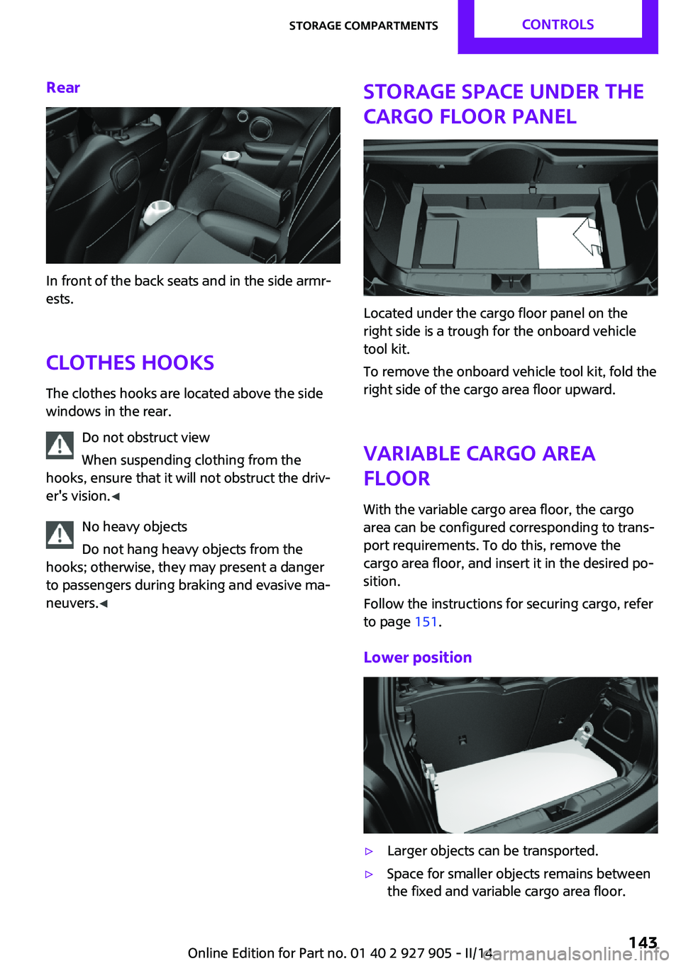MINI COOPER 2014  Owners Manual Rear
In front of the back seats and in the side armr‐
ests.
Clothes hooks The clothes hooks are located above the side
windows in the rear.
Do not obstruct view
When suspending clothing from the
hoo