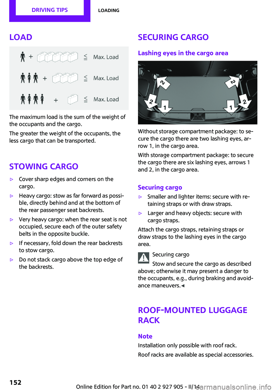 MINI COOPER 2014 Owners Manual Load
The maximum load is the sum of the weight of
the occupants and the cargo.
The greater the weight of the occupants, the
less cargo that can be transported.
Stowing cargo
▷Cover sharp edges and c MINI COOPER 2014 Owners Manual Load
The maximum load is the sum of the weight of
the occupants and the cargo.
The greater the weight of the occupants, the
less cargo that can be transported.
Stowing cargo
▷Cover sharp edges and c