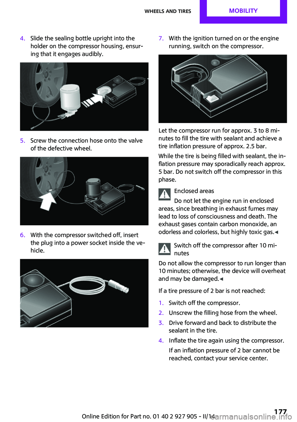MINI COOPER 2014  Owners Manual 4.Slide the sealing bottle upright into the
holder on the compressor housing, ensur‐
ing that it engages audibly.5.Screw the connection hose onto the valve
of the defective wheel.6.With the compress