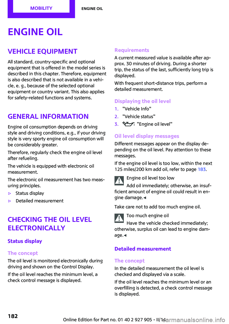 MINI COOPER 2014  Owners Manual Engine oilVehicle equipment
All standard, country-specific and optional
equipment that is offered in the model series is
described in this chapter. Therefore, equipment
is also described that is not a