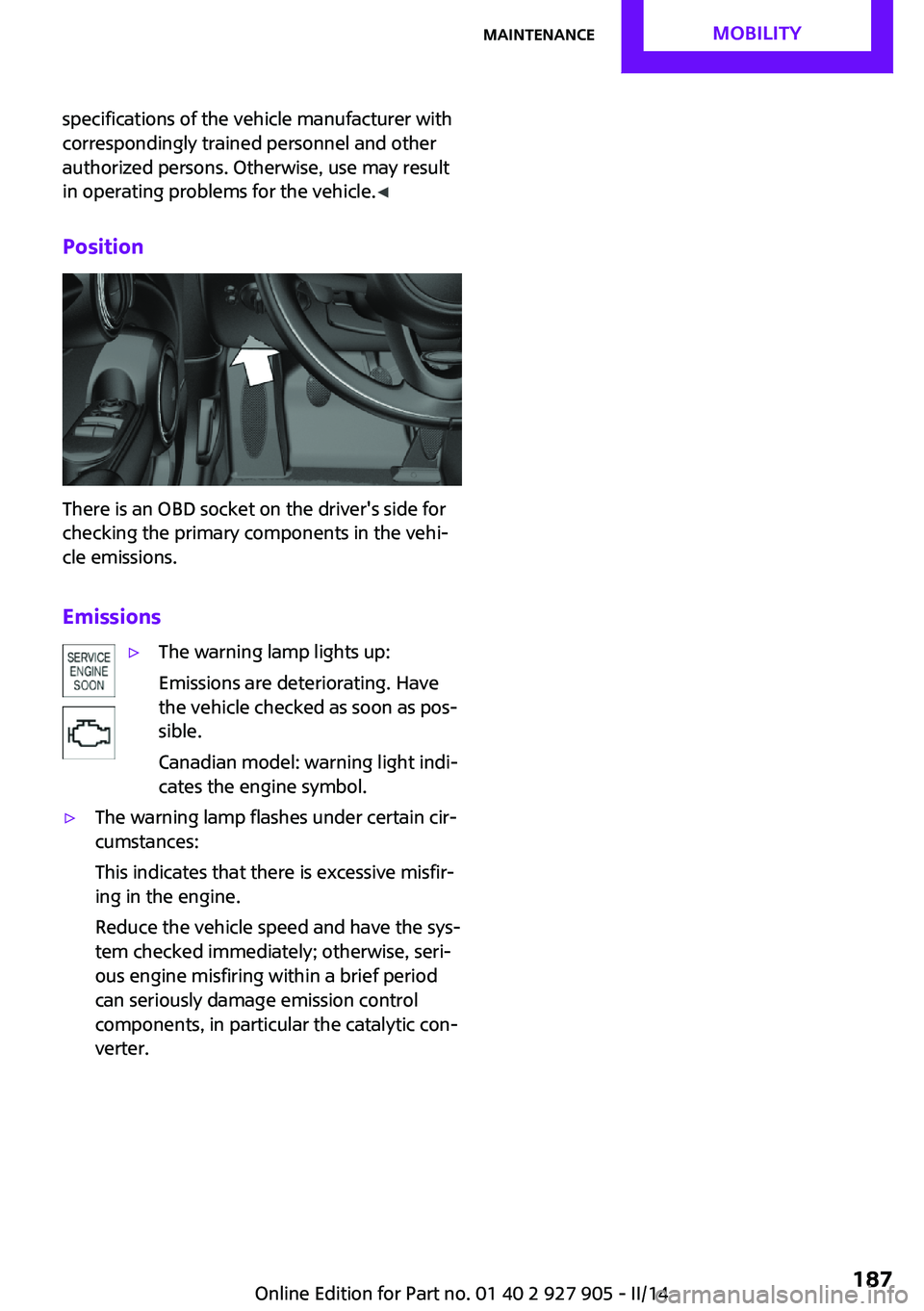 MINI COOPER 2014  Owners Manual specifications of the vehicle manufacturer with
correspondingly trained personnel and other
authorized persons. Otherwise, use may result
in operating problems for the vehicle. ◀
Position
There is a