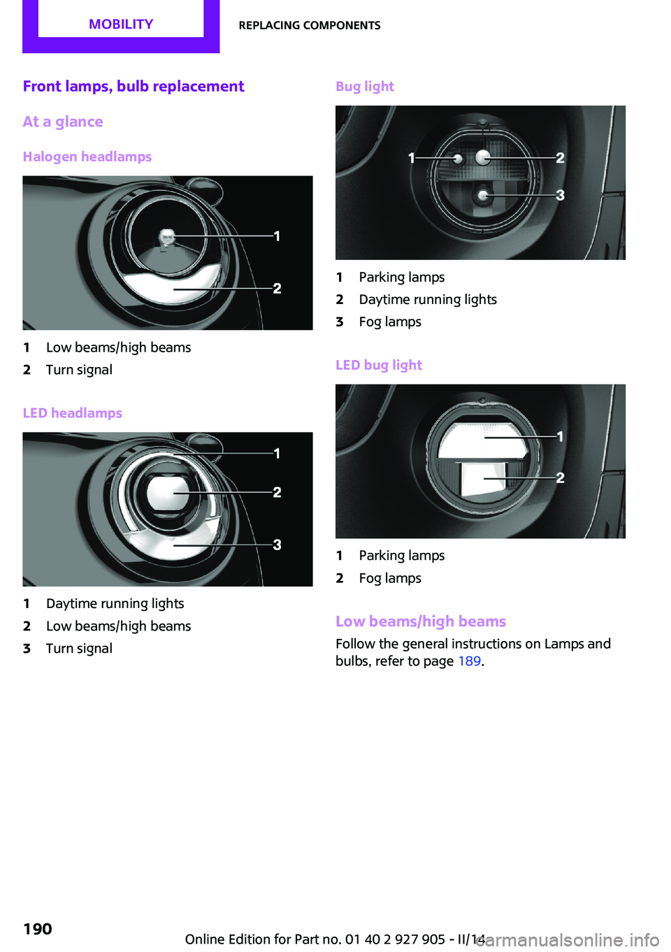 MINI COOPER 2014 Owners Manual Front lamps, bulb replacement
At a glance
Halogen headlamps1Low beams/high beams2Turn signal
LED headlamps
1Daytime running lights2Low beams/high beams3Turn signalBug light1Parking lamps2Daytime runni MINI COOPER 2014 Owners Manual Front lamps, bulb replacement
At a glance
Halogen headlamps1Low beams/high beams2Turn signal
LED headlamps
1Daytime running lights2Low beams/high beams3Turn signalBug light1Parking lamps2Daytime runni