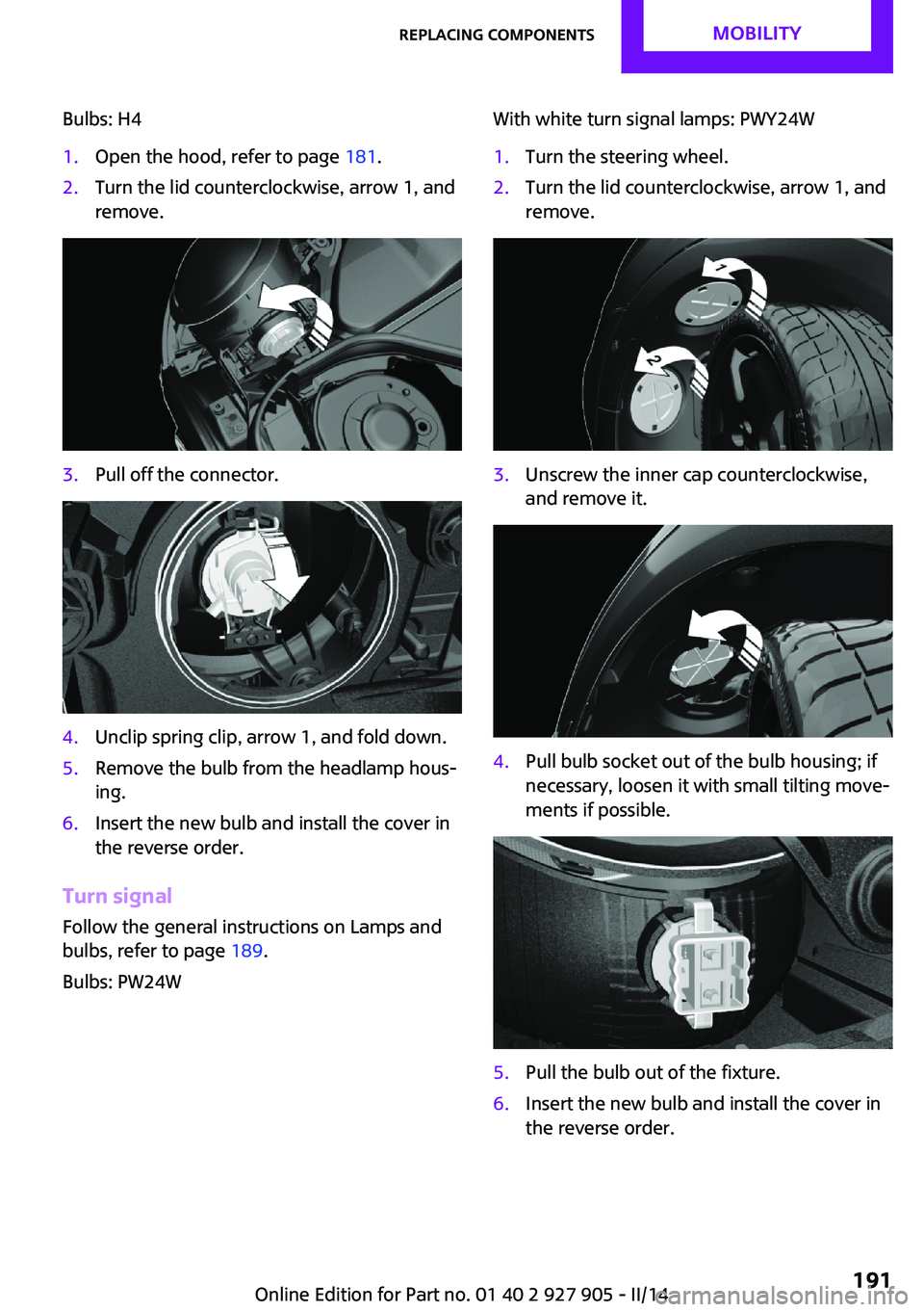 MINI COOPER 2014 User Guide Bulbs: H41.Open the hood, refer to page 181.2.Turn the lid counterclockwise, arrow 1, and
remove.3.Pull off the connector.4.Unclip spring clip, arrow 1, and fold down.5.Remove the bulb from the headla MINI COOPER 2014 User Guide Bulbs: H41.Open the hood, refer to page 181.2.Turn the lid counterclockwise, arrow 1, and
remove.3.Pull off the connector.4.Unclip spring clip, arrow 1, and fold down.5.Remove the bulb from the headla