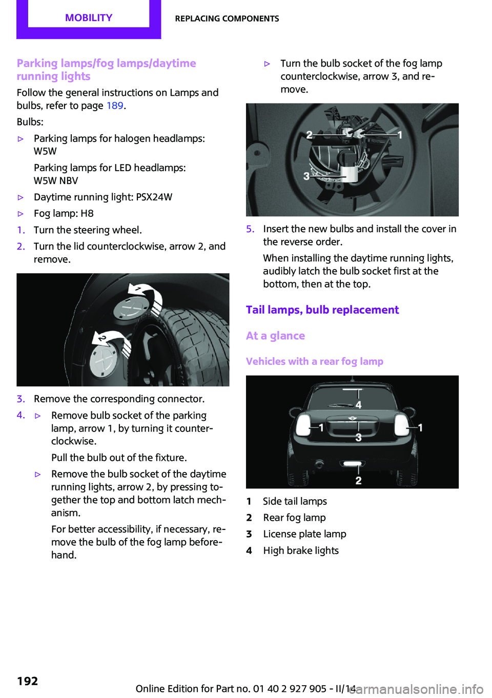MINI COOPER 2014 User Guide Parking lamps/fog lamps/daytime
running lights
Follow the general instructions on Lamps and
bulbs, refer to page 189.
Bulbs:▷Parking lamps for halogen headlamps:
W5W
Parking lamps for LED headlamps MINI COOPER 2014 User Guide Parking lamps/fog lamps/daytime
running lights
Follow the general instructions on Lamps and
bulbs, refer to page 189.
Bulbs:▷Parking lamps for halogen headlamps:
W5W
Parking lamps for LED headlamps