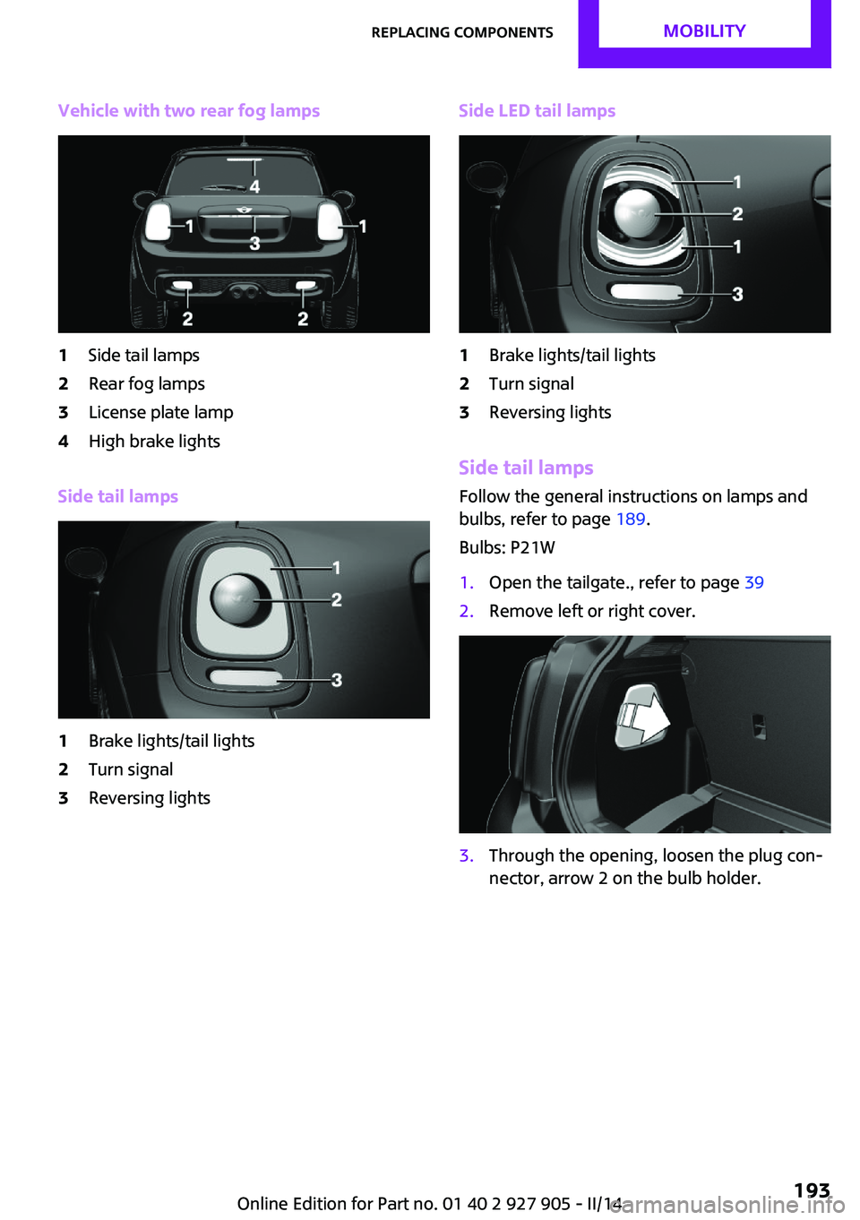 MINI COOPER 2014  Owners Manual Vehicle with two rear fog lamps1Side tail lamps2Rear fog lamps3License plate lamp4High brake lights
Side tail lamps
1Brake lights/tail lights2Turn signal3Reversing lightsSide LED tail lamps1Brake ligh