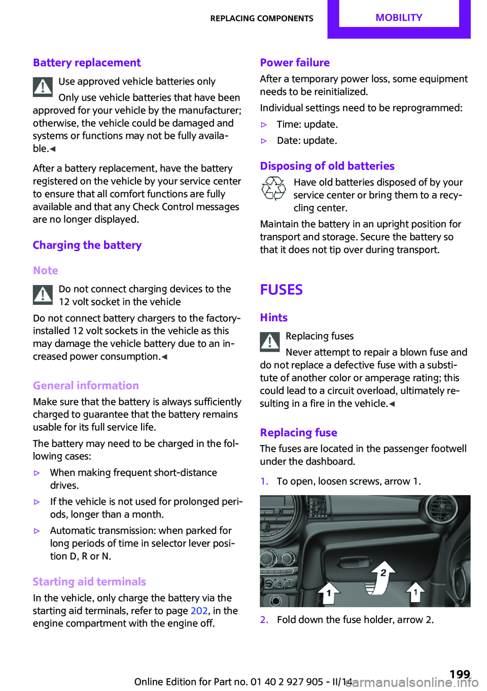 MINI COOPER 2014 Owners Manual Battery replacementUse approved vehicle batteries only
Only use vehicle batteries that have been
approved for your vehicle by the manufacturer;
otherwise, the vehicle could be damaged and
systems or f MINI COOPER 2014 Owners Manual Battery replacementUse approved vehicle batteries only
Only use vehicle batteries that have been
approved for your vehicle by the manufacturer;
otherwise, the vehicle could be damaged and
systems or f