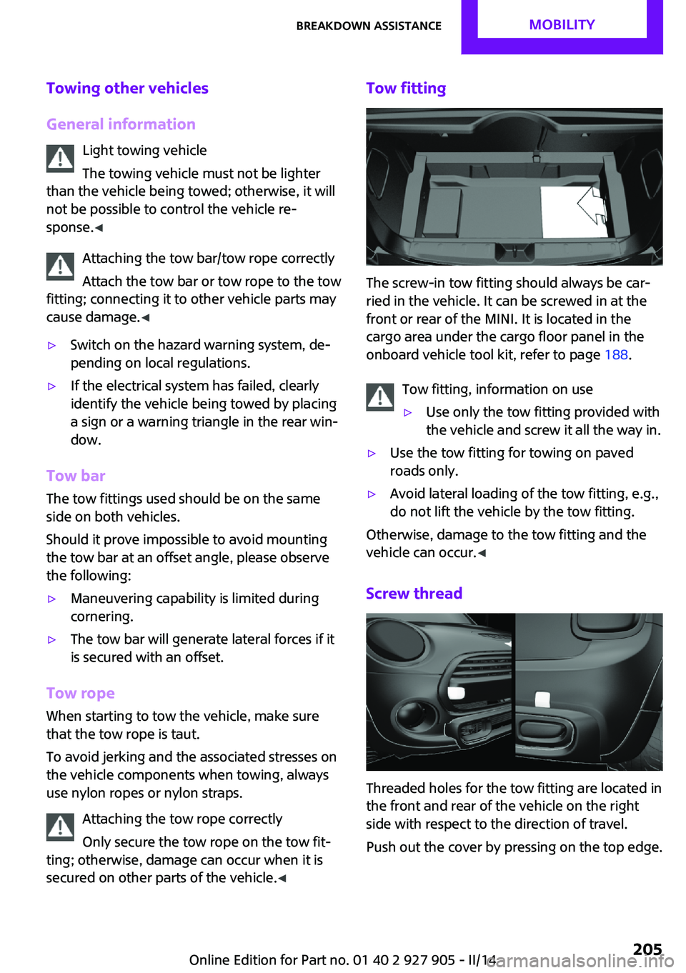 MINI COOPER 2014 Owners Manual Towing other vehicles
General information Light towing vehicle
The towing vehicle must not be lighter
than the vehicle being towed; otherwise, it will
not be possible to control the vehicle re‐
spon MINI COOPER 2014 Owners Manual Towing other vehicles
General information Light towing vehicle
The towing vehicle must not be lighter
than the vehicle being towed; otherwise, it will
not be possible to control the vehicle re‐
spon