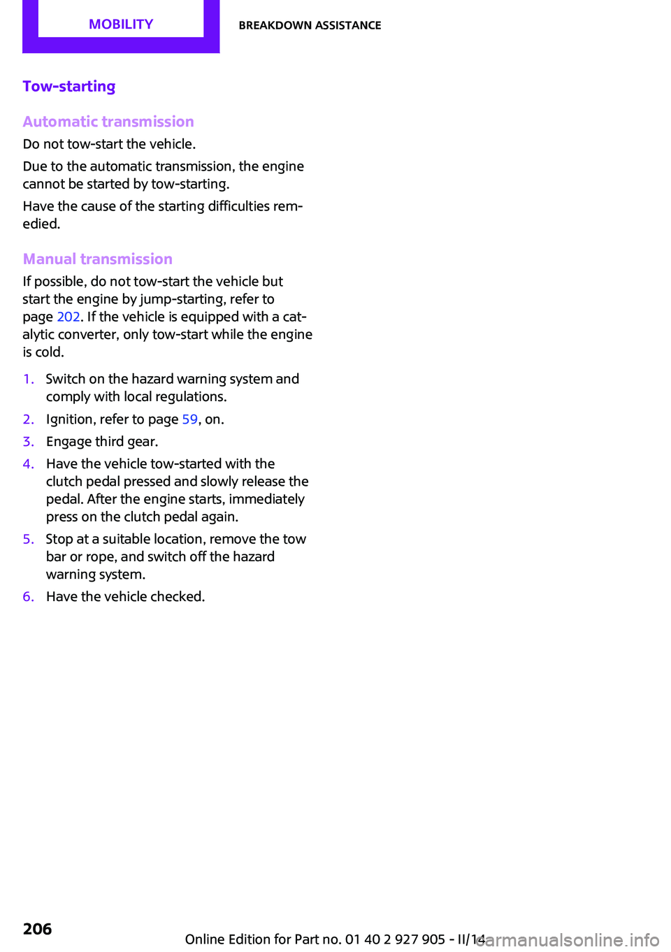 MINI COOPER 2014 Repair Manual Tow-starting
Automatic transmission
Do not tow-start the vehicle.
Due to the automatic transmission, the engine
cannot be started by tow-starting.
Have the cause of the starting difficulties rem‐ ed MINI COOPER 2014 Repair Manual Tow-starting
Automatic transmission
Do not tow-start the vehicle.
Due to the automatic transmission, the engine
cannot be started by tow-starting.
Have the cause of the starting difficulties rem‐ ed