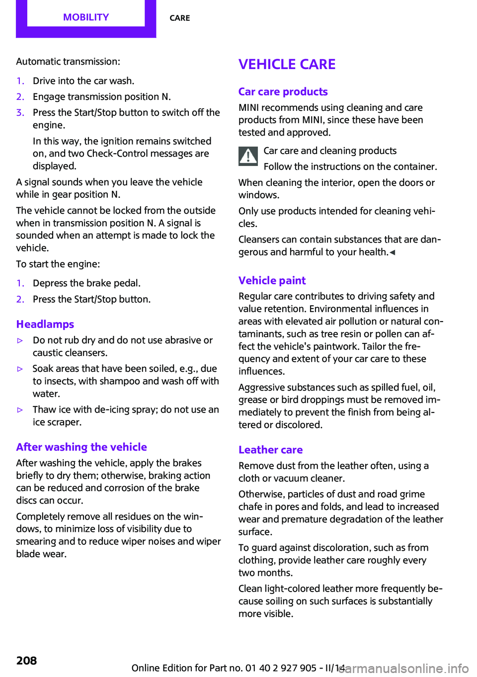 MINI COOPER 2014  Owners Manual Automatic transmission:1.Drive into the car wash.2.Engage transmission position N.3.Press the Start/Stop button to switch off the
engine.
In this way, the ignition remains switched
on, and two Check-C