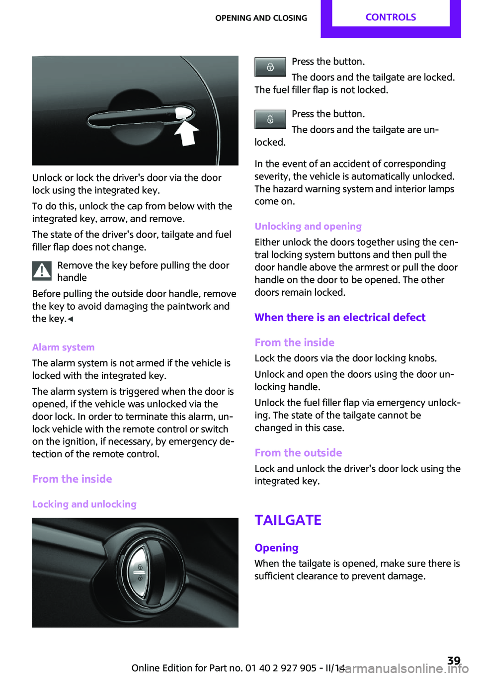MINI COOPER 2014 Owners Manual Unlock or lock the driver's door via the door
lock using the integrated key.
To do this, unlock the cap from below with the
integrated key, arrow, and remove.
The state of the driver's door, t MINI COOPER 2014 Owners Manual Unlock or lock the driver's door via the door
lock using the integrated key.
To do this, unlock the cap from below with the
integrated key, arrow, and remove.
The state of the driver's door, t