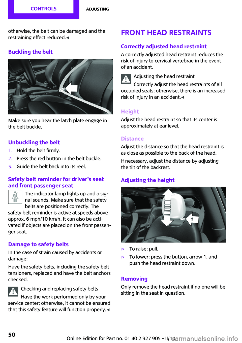 MINI COOPER 2014 Owners Manual otherwise, the belt can be damaged and the
restraining effect reduced. ◀
Buckling the belt
Make sure you hear the latch plate engage in
the belt buckle.
Unbuckling the belt
1.Hold the belt firmly.2. MINI COOPER 2014 Owners Manual otherwise, the belt can be damaged and the
restraining effect reduced. ◀
Buckling the belt
Make sure you hear the latch plate engage in
the belt buckle.
Unbuckling the belt
1.Hold the belt firmly.2.