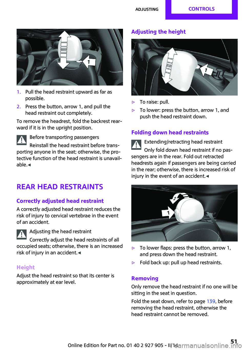 MINI COOPER 2014  Owners Manual 1.Pull the head restraint upward as far as
possible.2.Press the button, arrow 1, and pull the
head restraint out completely.
To remove the headrest, fold the backrest rear‐
ward if it is in the upri