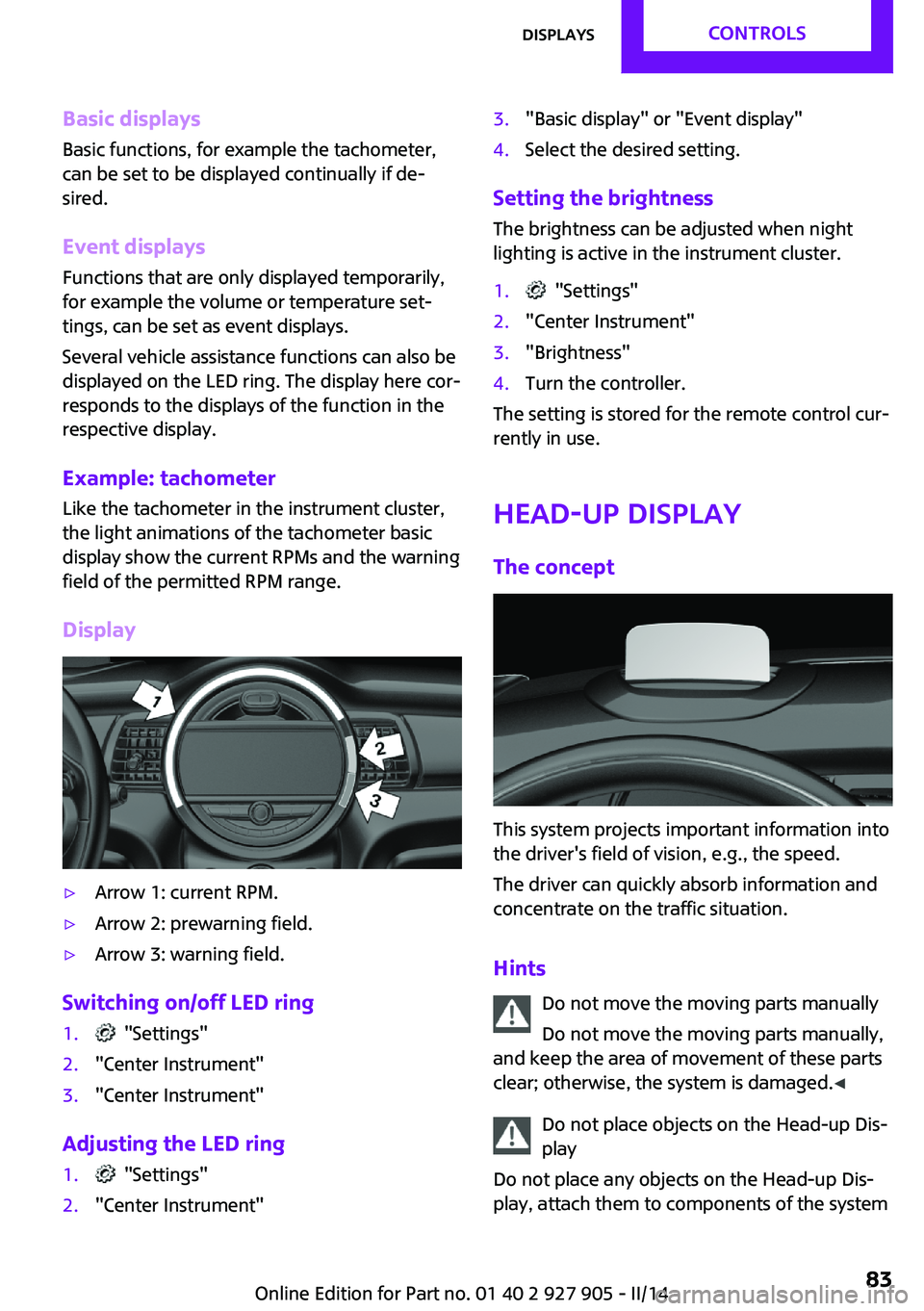 MINI COOPER 2014 Owners Guide Basic displays
Basic functions, for example the tachometer,
can be set to be displayed continually if de‐
sired.
Event displays
Functions that are only displayed temporarily,
for example the volume MINI COOPER 2014 Owners Guide Basic displays
Basic functions, for example the tachometer,
can be set to be displayed continually if de‐
sired.
Event displays
Functions that are only displayed temporarily,
for example the volume