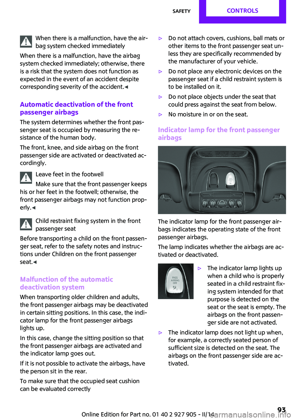 MINI COOPER 2014  Owners Manual When there is a malfunction, have the air‐
bag system checked immediately
When there is a malfunction, have the airbag
system checked immediately; otherwise, there
is a risk that the system does not