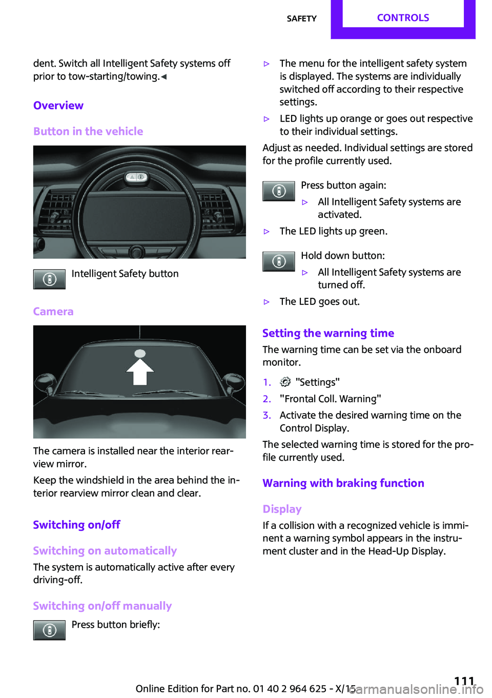 MINI COOPER 2015 Owners Manual dent. Switch all Intelligent Safety systems off
prior to tow-starting/towing. ◀
Overview
Button in the vehicle
Intelligent Safety button
Camera
The camera is installed near the interior rear‐
view MINI COOPER 2015 Owners Manual dent. Switch all Intelligent Safety systems off
prior to tow-starting/towing. ◀
Overview
Button in the vehicle
Intelligent Safety button
Camera
The camera is installed near the interior rear‐
view