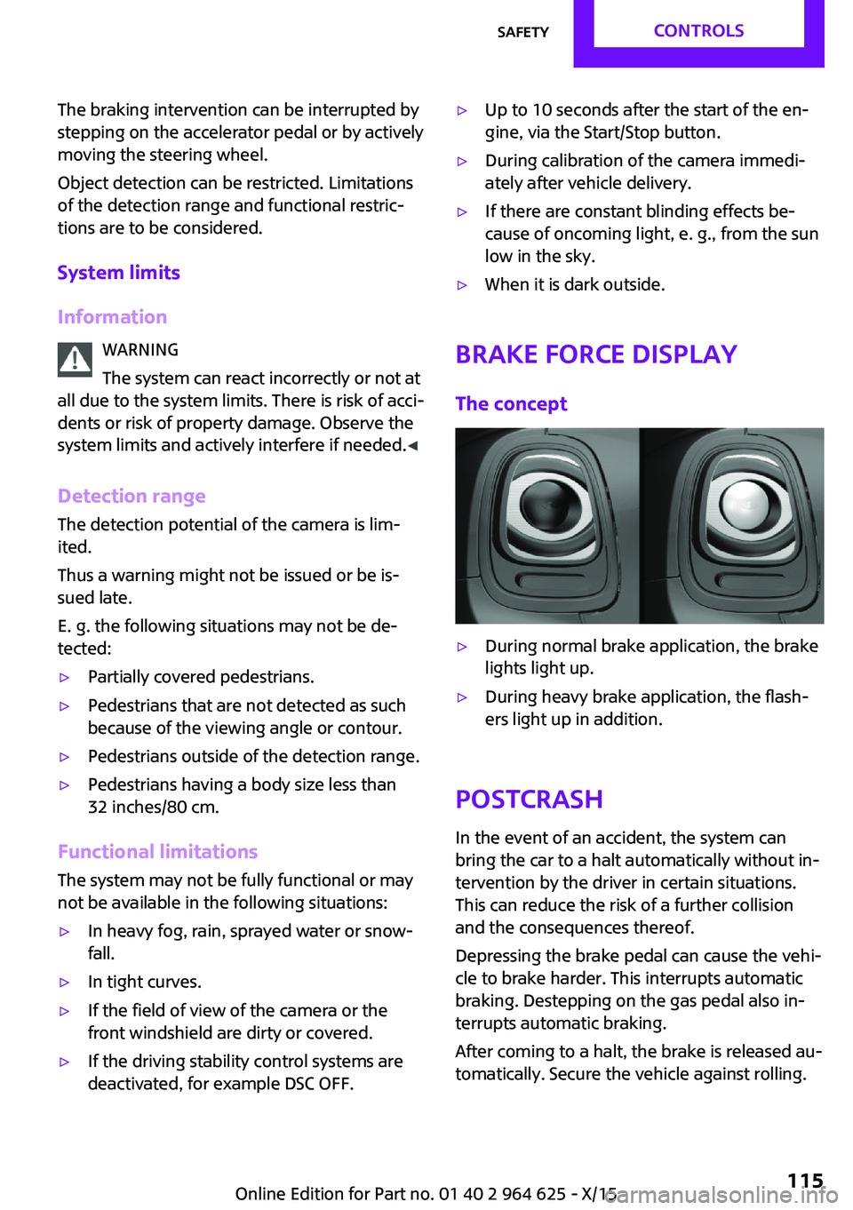 MINI COOPER 2015 User Guide The braking intervention can be interrupted by
stepping on the accelerator pedal or by actively
moving the steering wheel.
Object detection can be restricted. Limitations
of the detection range and fu MINI COOPER 2015 User Guide The braking intervention can be interrupted by
stepping on the accelerator pedal or by actively
moving the steering wheel.
Object detection can be restricted. Limitations
of the detection range and fu