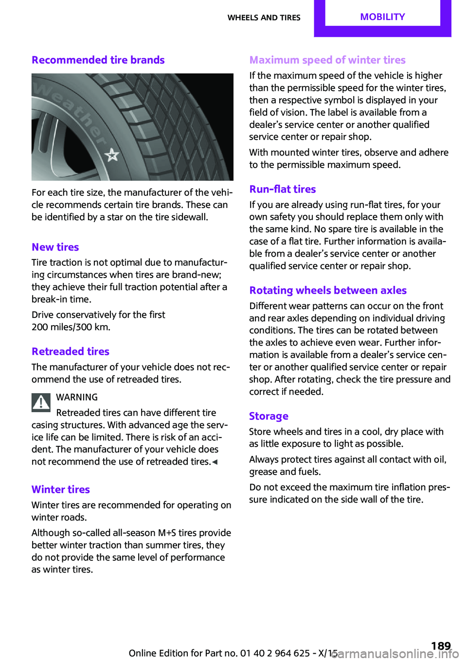 MINI COOPER 2015 Owners Manual Recommended tire brands
For each tire size, the manufacturer of the vehi‐
cle recommends certain tire brands. These can
be identified by a star on the tire sidewall.
New tires
Tire traction is not o MINI COOPER 2015 Owners Manual Recommended tire brands
For each tire size, the manufacturer of the vehi‐
cle recommends certain tire brands. These can
be identified by a star on the tire sidewall.
New tires
Tire traction is not o