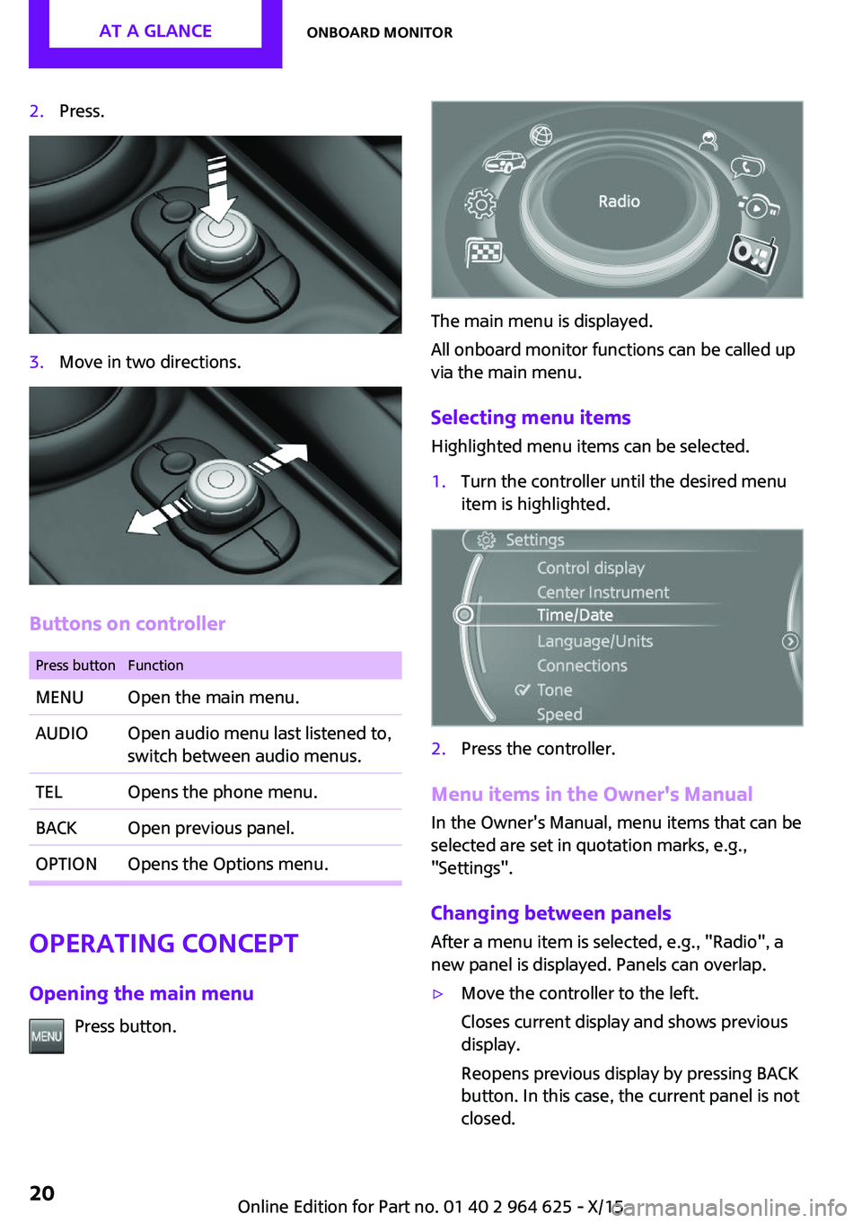 MINI COOPER 2015 Owners Manual 2.Press.3.Move in two directions.
Buttons on controller
Press buttonFunctionMENUOpen the main menu.AUDIOOpen audio menu last listened to,
switch between audio menus.TELOpens the phone menu.BACKOpen pr MINI COOPER 2015 Owners Manual 2.Press.3.Move in two directions.
Buttons on controller
Press buttonFunctionMENUOpen the main menu.AUDIOOpen audio menu last listened to,
switch between audio menus.TELOpens the phone menu.BACKOpen pr