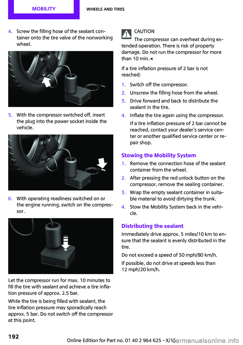 MINI COOPER 2015 Owners Manual 4.Screw the filling hose of the sealant con‐
tainer onto the tire valve of the nonworking
wheel.5.With the compressor switched off, insert
the plug into the power socket inside the
vehicle.6.With op MINI COOPER 2015 Owners Manual 4.Screw the filling hose of the sealant con‐
tainer onto the tire valve of the nonworking
wheel.5.With the compressor switched off, insert
the plug into the power socket inside the
vehicle.6.With op