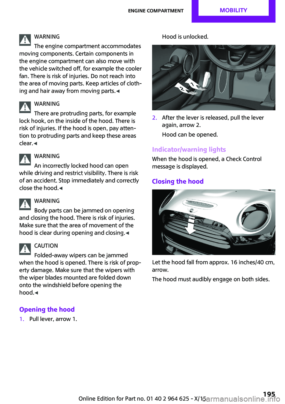 MINI COOPER 2015 Owners Manual WARNING
The engine compartment accommodates
moving components. Certain components in
the engine compartment can also move with
the vehicle switched off, for example the cooler
fan. There is risk of in MINI COOPER 2015 Owners Manual WARNING
The engine compartment accommodates
moving components. Certain components in
the engine compartment can also move with
the vehicle switched off, for example the cooler
fan. There is risk of in